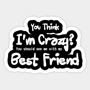 you think i'm crazy ! you should see me with my best friends Sticker